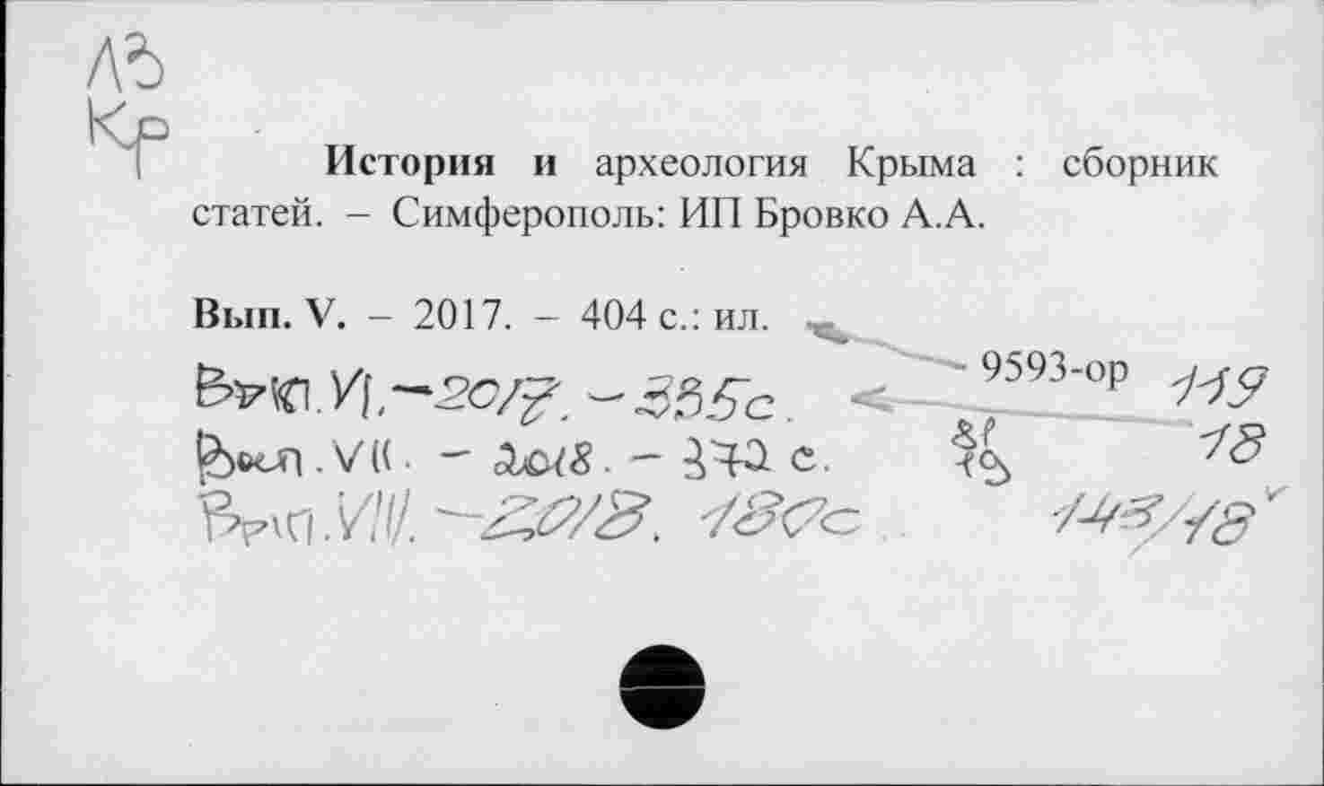 ﻿История и археология Крыма : сборник статей. - Симферополь: ИП Бровко А.А.
Вып. V. - 2017. - 404 с.: ил.
&Ъ\<С\У\.— 2С/?. - ^9593-ор
£>ocfi.V((. - &Ы8. - W С. $5	18
y^/Ÿ3'